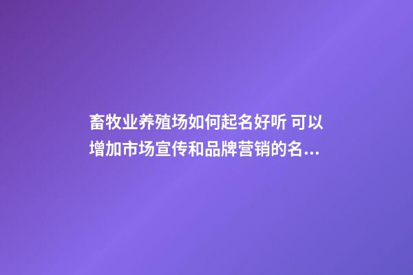 畜牧业养殖场如何起名好听 可以增加市场宣传和品牌营销的名字-名学网-第1张-商标起名-玄机派